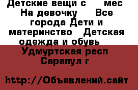 Детские вещи с 0-6 мес. На девочку.  - Все города Дети и материнство » Детская одежда и обувь   . Удмуртская респ.,Сарапул г.